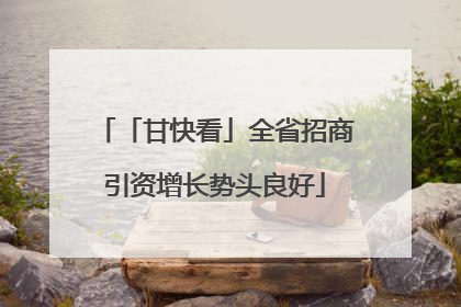 「甘快看」全省招商引资增长势头良好