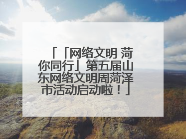 「网络文明 菏你同行」第五届山东网络文明周菏泽市活动启动啦！