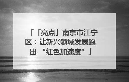 「亮点」南京市江宁区：让新兴领域发展跑出 “红色加速度”