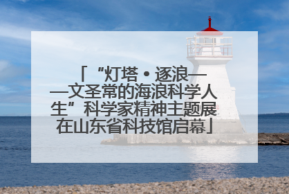 “灯塔 • 逐浪——文圣常的海浪科学人生”科学家精神主题展在山东省科技馆启幕
