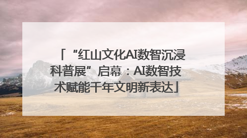 “红山文化AI数智沉浸科普展”启幕：AI数智技术赋能千年文明新表达
