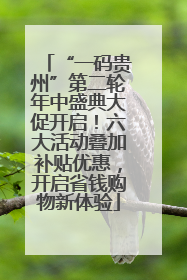 “一码贵州”第二轮年中盛典大促开启！六大活动叠加补贴优惠，开启省钱购物新体验
