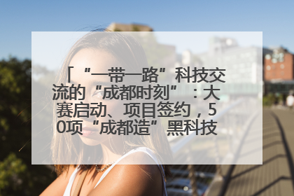 “一带一路”科技交流的“成都时刻”：大赛启动、项目签约，50项“成都造”黑科技吸引多国客商