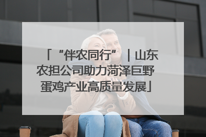 “伴农同行”｜山东农担公司助力菏泽巨野蛋鸡产业高质量发展