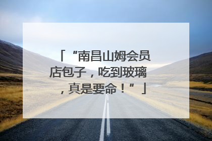 “南昌山姆会员店包子，吃到玻璃，真是要命！”