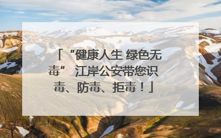 “健康人生 绿色无毒” 江岸公安带您识毒、防毒、拒毒！