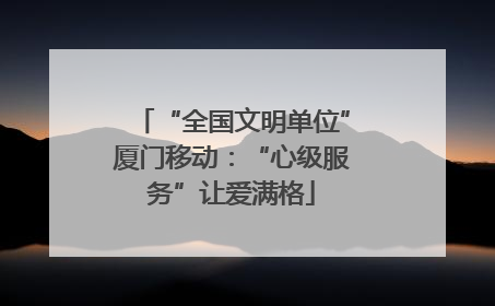 “全国文明单位”厦门移动：“心级服务”让爱满格