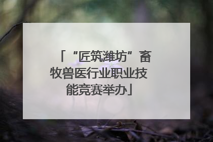 “匠筑潍坊”畜牧兽医行业职业技能竞赛举办