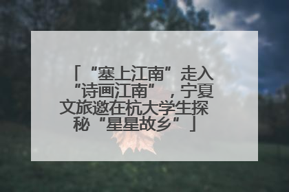 “塞上江南”走入“诗画江南”，宁夏文旅邀在杭大学生探秘“星星故乡”