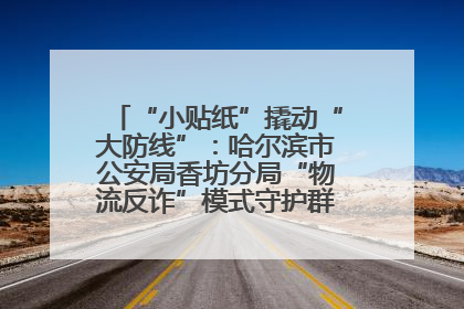 “小贴纸”撬动“大防线”：哈尔滨市公安局香坊分局“物流反诈”模式守护群众“钱袋子”