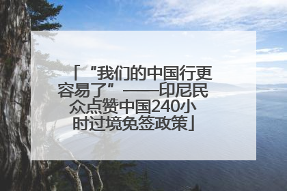 “我们的中国行更容易了”——印尼民众点赞中国240小时过境免签政策