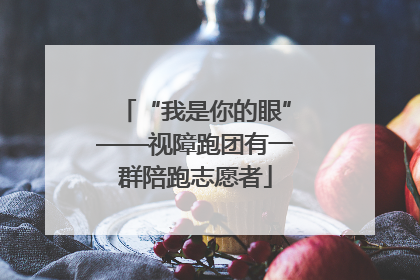 “我是你的眼”——视障跑团有一群陪跑志愿者