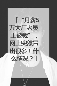 “月薪5万大厂老员工被裁”，网上突然冒出很多！什么情况？