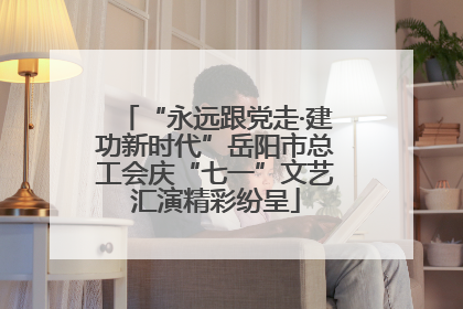 “永远跟党走·建功新时代”岳阳市总工会庆“七一”文艺汇演精彩纷呈