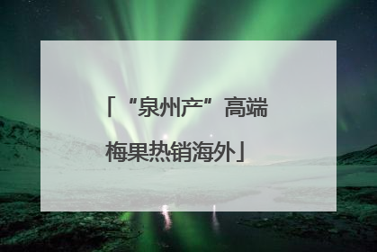 “泉州产”高端梅果热销海外