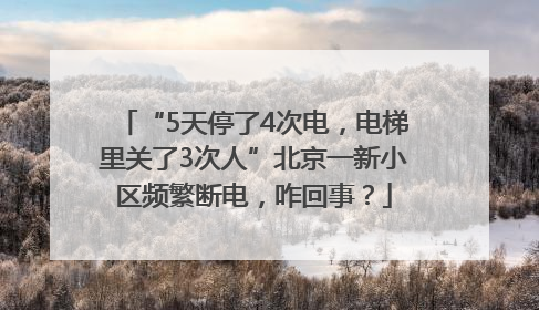 “5天停了4次电，电梯里关了3次人”北京一新小区频繁断电，咋回事？