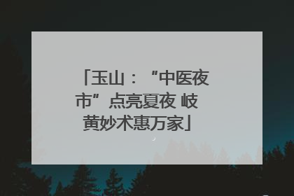玉山：“中医夜市”点亮夏夜 岐黄妙术惠万家