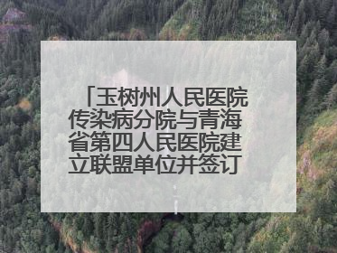 玉树州人民医院传染病分院与青海省第四人民医院建立联盟单位并签订对口帮扶协议