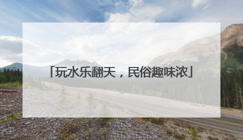 玩水乐翻天，民俗趣味浓