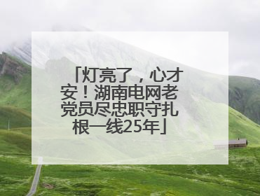 灯亮了，心才安！湖南电网老党员尽忠职守扎根一线25年