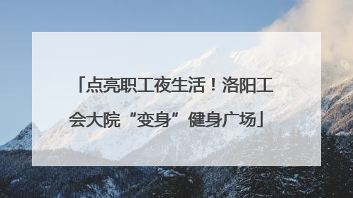 点亮职工夜生活！洛阳工会大院“变身”健身广场