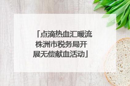 点滴热血汇暖流 株洲市税务局开展无偿献血活动
