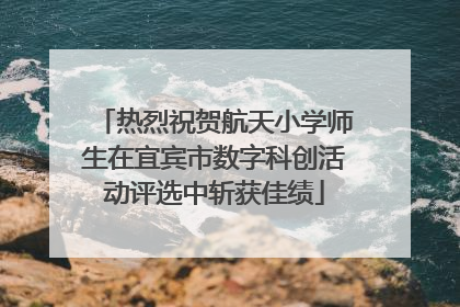 热烈祝贺航天小学师生在宜宾市数字科创活动评选中斩获佳绩