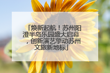 焕新起航！苏州阳澄半岛乐园盛大启幕，创新演艺擎动苏州文旅新地标