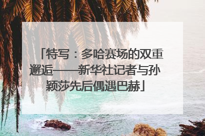 特写：多哈赛场的双重邂逅——新华社记者与孙颖莎先后偶遇巴赫