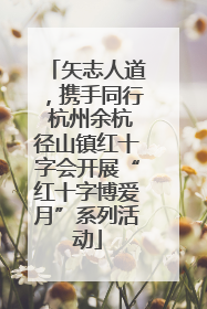 矢志人道，携手同行 杭州余杭径山镇红十字会开展“红十字博爱月”系列活动