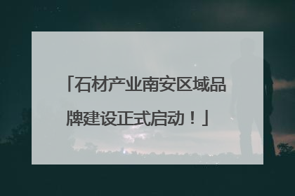 石材产业南安区域品牌建设正式启动！