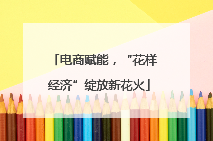 电商赋能，“花样经济”绽放新花火