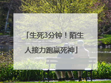 生死3分钟！陌生人接力跑赢死神
