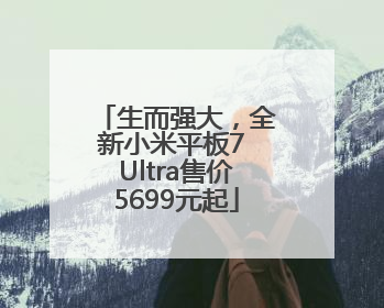 生而强大，全新小米平板7 Ultra售价5699元起