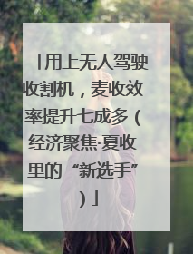 用上无人驾驶收割机，麦收效率提升七成多（经济聚焦·夏收里的“新选手”）