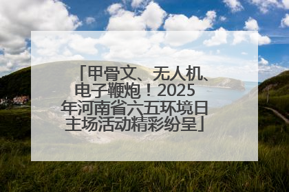 甲骨文、无人机、电子鞭炮！2025年河南省六五环境日主场活动精彩纷呈