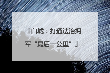 白城：打通法治拥军“最后一公里”