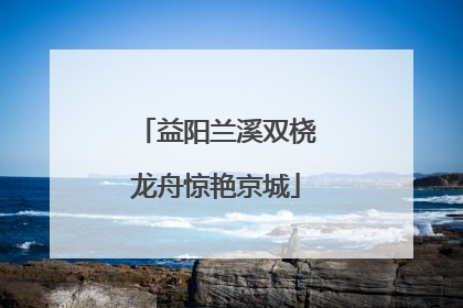 益阳兰溪双桡龙舟惊艳京城