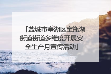 盐城市亭湖区宝瓶湖街道街道多维度开展安全生产月宣传活动