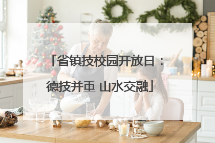 省镇技校园开放日：德技并重 山水交融