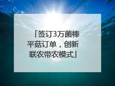 签订3万菌棒平菇订单，创新联农带农模式