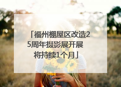 福州棚屋区改造25周年摄影展开展 将持续1个月