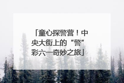 童心探警营！中央大街上的“警”彩六一奇妙之旅