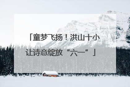 童梦飞扬！洪山十小让诗意绽放“六一”