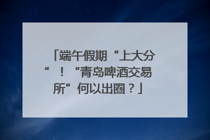 端午假期“上大分”！“青岛啤酒交易所”何以出圈？