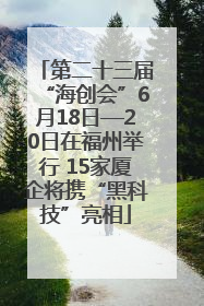 第二十三届“海创会”6月18日—20日在福州举行 15家厦企将携“黑科技”亮相