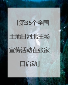 第35个全国土地日河北主场宣传活动在张家口启动