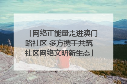 网络正能量走进澳门路社区 多方携手共筑社区网络文明新生态