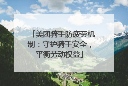 美团骑手防疲劳机制：守护骑手安全，平衡劳动权益