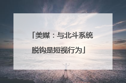 美媒：与北斗系统脱钩是短视行为